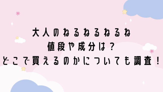 大人のねるねるねるねの値段や成分は どこで買えるのかについても調査 つむぎログ