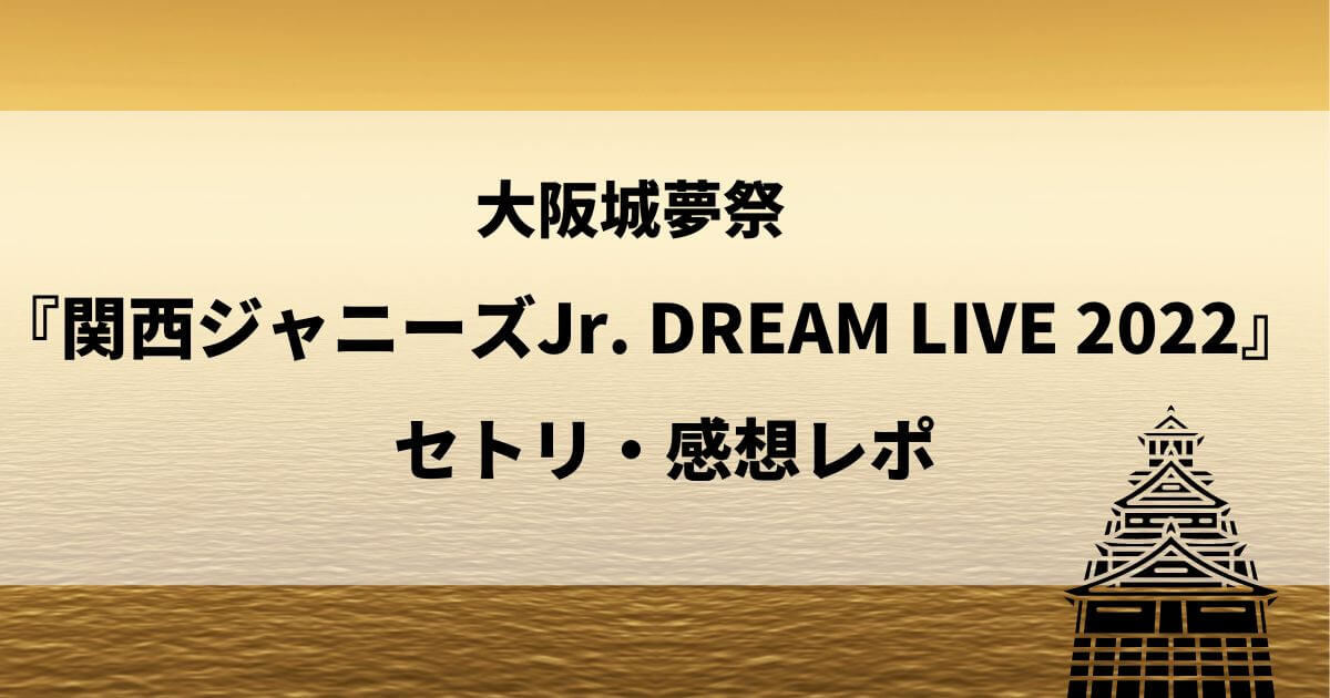 大阪城夢祭 関西ジャニーズjr Dream Live 22 セトリ 感想レポ つむぎログ