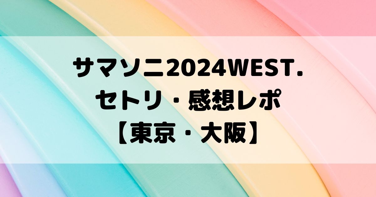 サマソニ2024WEST.セトリ・感想レポ【東京・大阪】