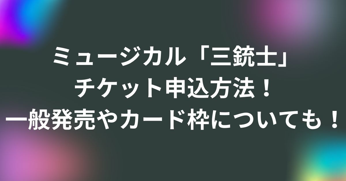 ミュージカル「三銃士」チケット申込方法！一般発売やカード枠についても！