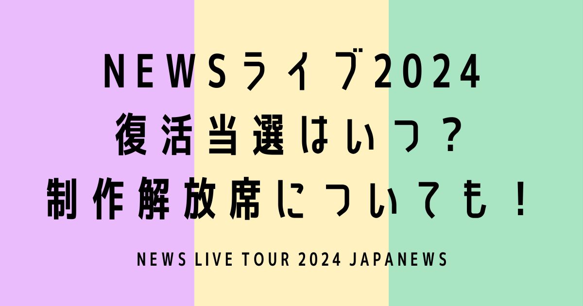 NEWSライブ2024復活当選はいつ？制作解放席についても！