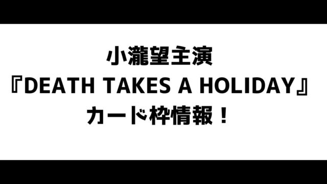 小瀧望主演『DEATH TAKES A HOLIDAY』カード枠情報！