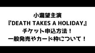 小瀧望主演『DEATH TAKES A HOLIDAY』チケット申込方法！一般発売やカード枠について！