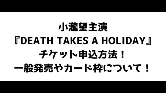 小瀧望主演『DEATH TAKES A HOLIDAY』チケット申込方法！一般発売やカード枠について！