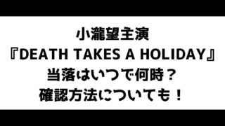 小瀧望主演『DEATH TAKES A HOLIDAY』当落はいつで何時？確認方法についても！