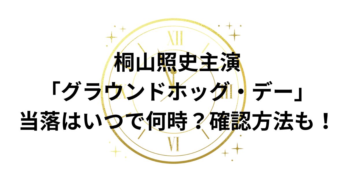 桐山照史主演「グラウンドホッグ・デー」当落はいつで何時？確認方法も！