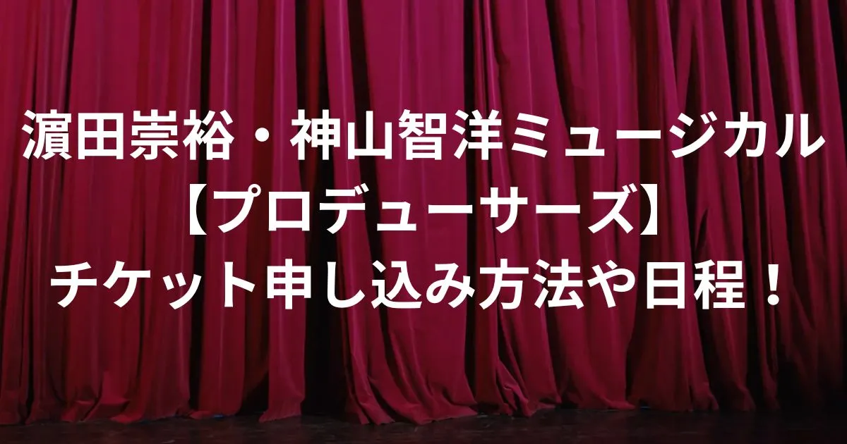 濵田崇裕・神山智洋ミュージカル【プロデューサーズ】チケット申し込み方法や日程！