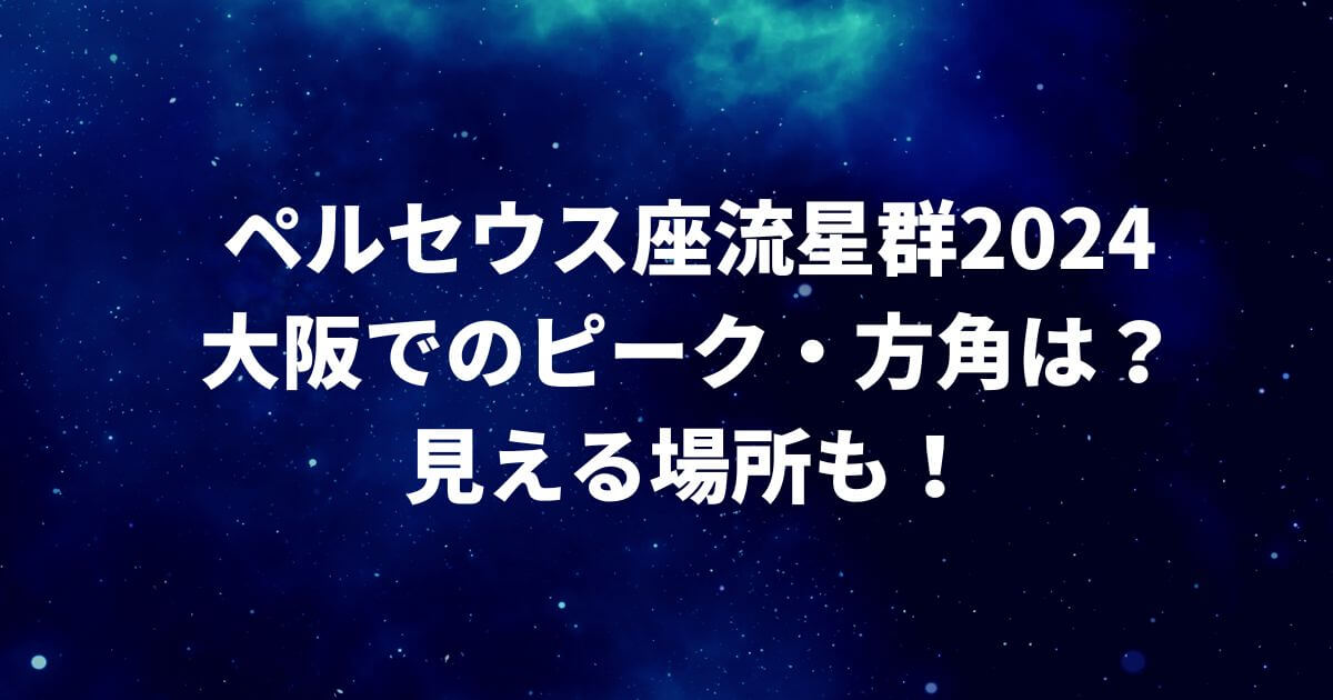 ペルセウス座流星群2024大阪でのピーク・方角は？見える場所も！