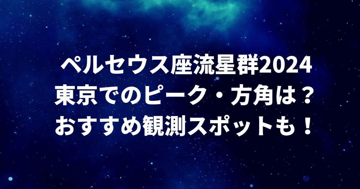 ペルセウス座流星群2024東京でのピーク・方角は？おすすめ観測スポットも！