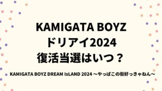 KAMIGATA BOYZドリアイ2024復活当選はいつ？制作解放席についても！