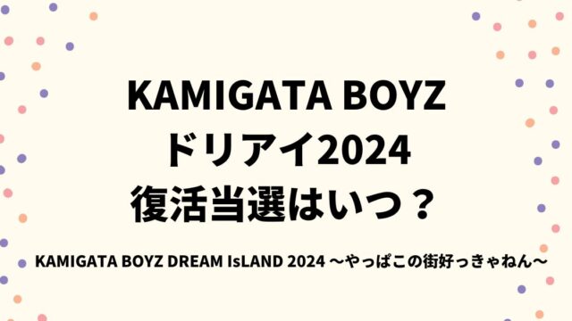 KAMIGATA BOYZドリアイ2024復活当選はいつ？制作解放席についても！