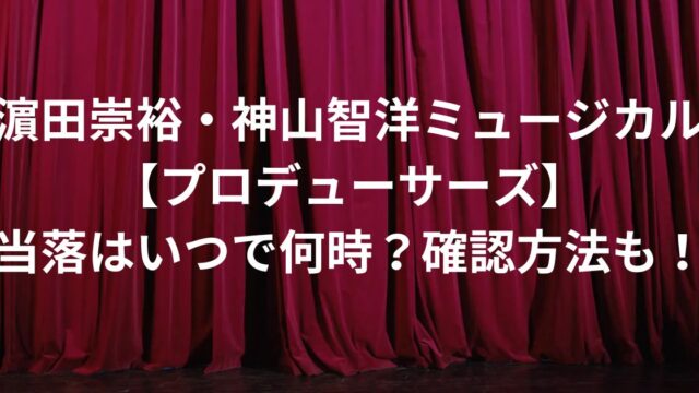 濵田崇裕・神山智洋ミュージカル【プロデューサーズ】当落はいつで何時？確認方法も！