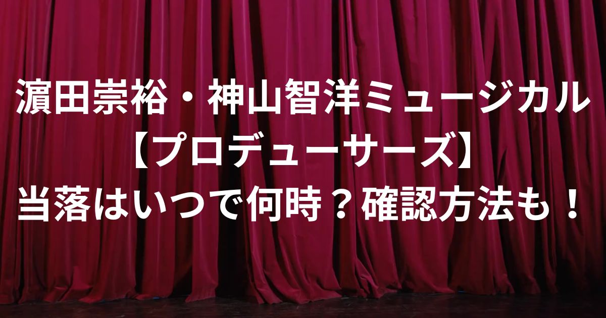 濵田崇裕・神山智洋ミュージカル【プロデューサーズ】当落はいつで何時？確認方法も！