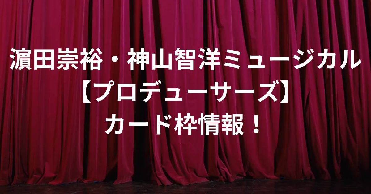 濵田崇裕・神山智洋ミュージカル【プロデューサーズ】カード枠情報！