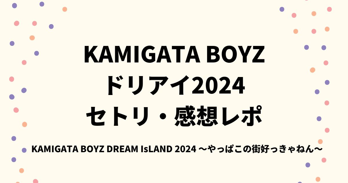 KAMIGATA BOYZドリアイ2024セトリ・感想レポ長居