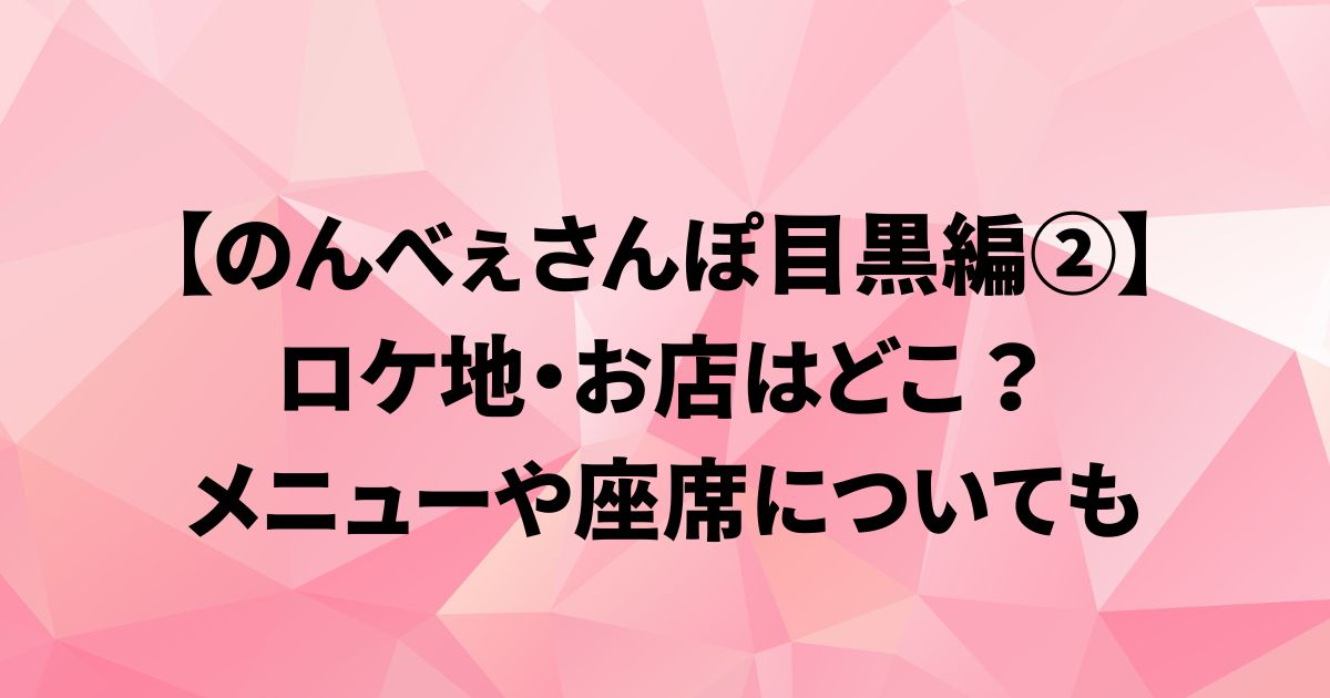 【のんべぇさんぽ目黒編②】ロケ地・お店はどこ？メニューや座席は？