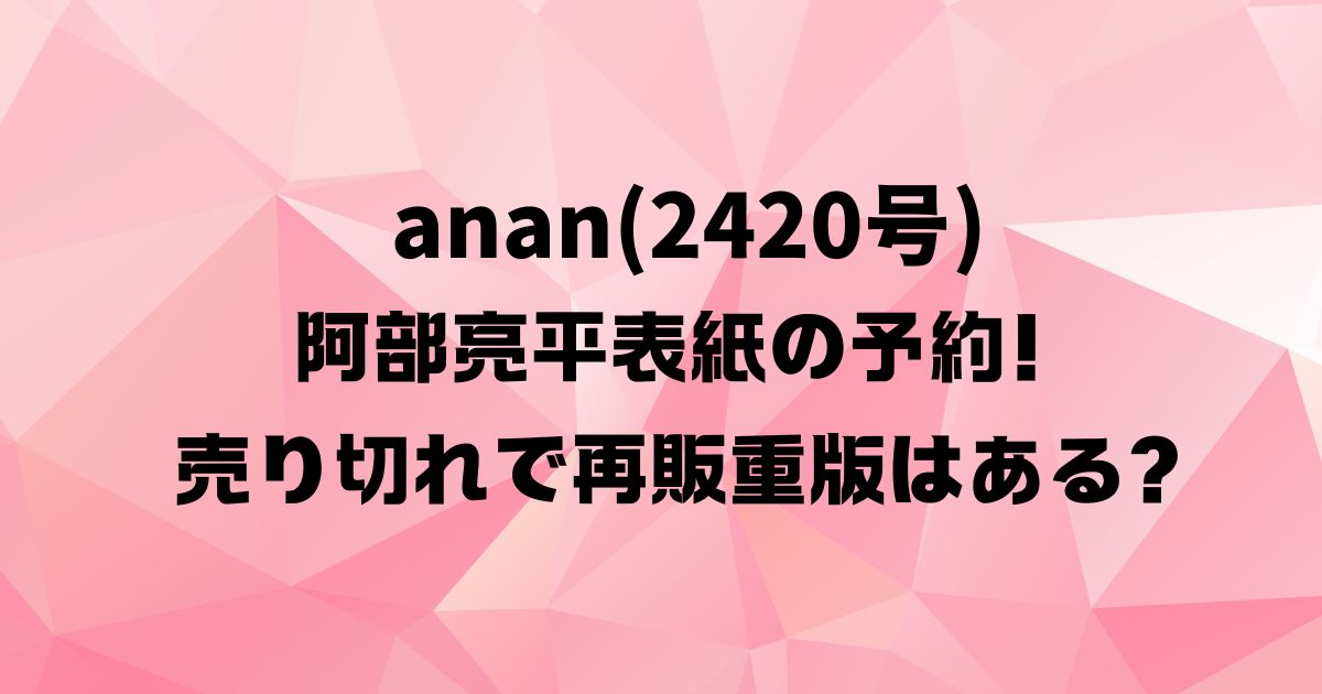 anan(2420号)阿部亮平表紙の予約！売り切れで再販重版はある？