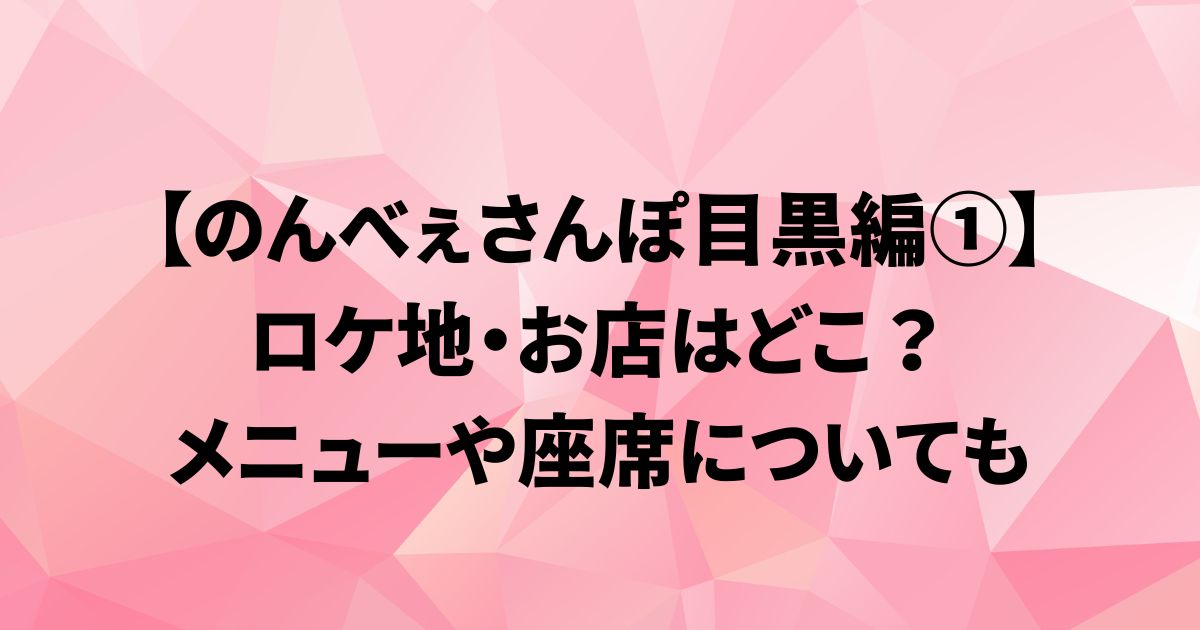 【のんべぇさんぽ目黒編①】ロケ地・お店はどこ？メニューや座席は？