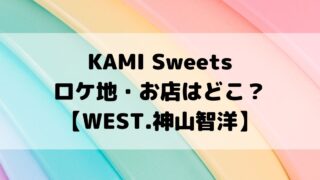 KAMI Sweetsロケ地・お店はどこ？【WEST.神山智洋】