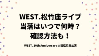 WEST.松竹座ライブ当落はいつで何時？確認方法も！