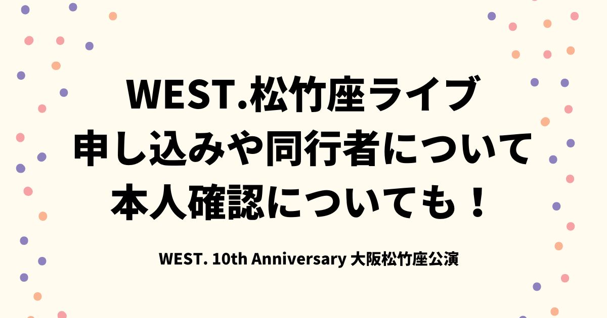 WEST.松竹座ライブ申し込みや同行者について！本人確認についても！