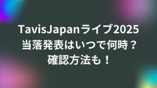 TavisJapan(トラジャ)ライブ2025当落発表はいつで何時？確認方法も！