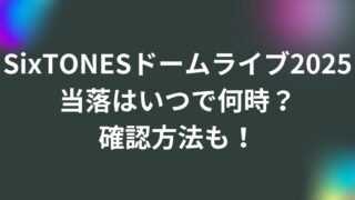 SixTONESドームツアーライブ2025当落はいつで何時？確認方法も！