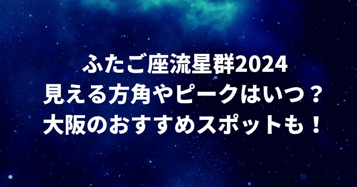 ふたご座流星群2024見える方角やピークはいつ？大阪のおすすめスポットも！