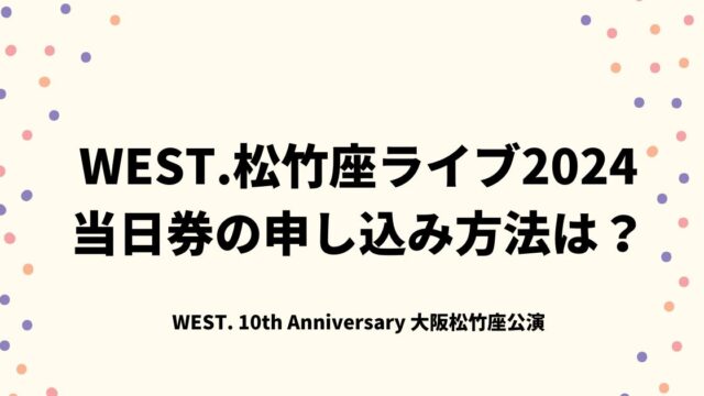 WEST.松竹座ライブ2024当日券の申し込み方法は？