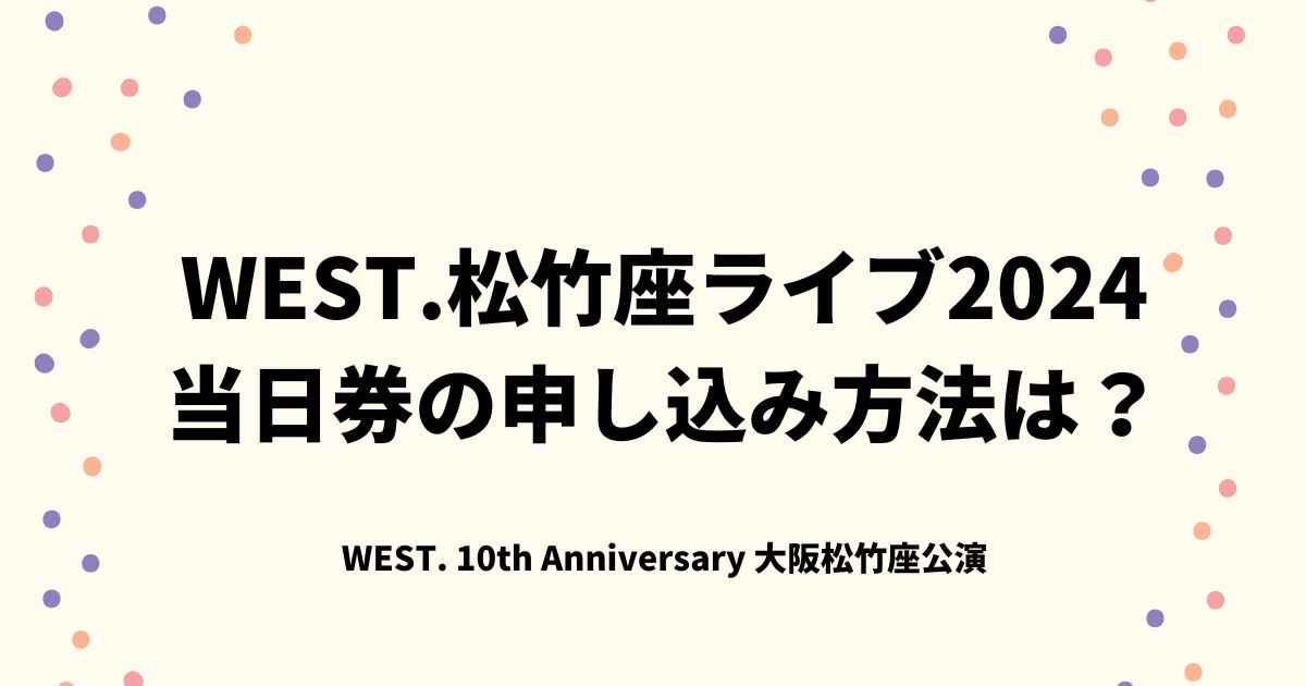 WEST.松竹座ライブ2024当日券の申し込み方法は？