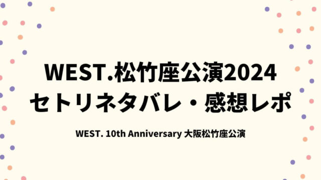 WEST.松竹座公演2024セトリネタバレ・感想レポ