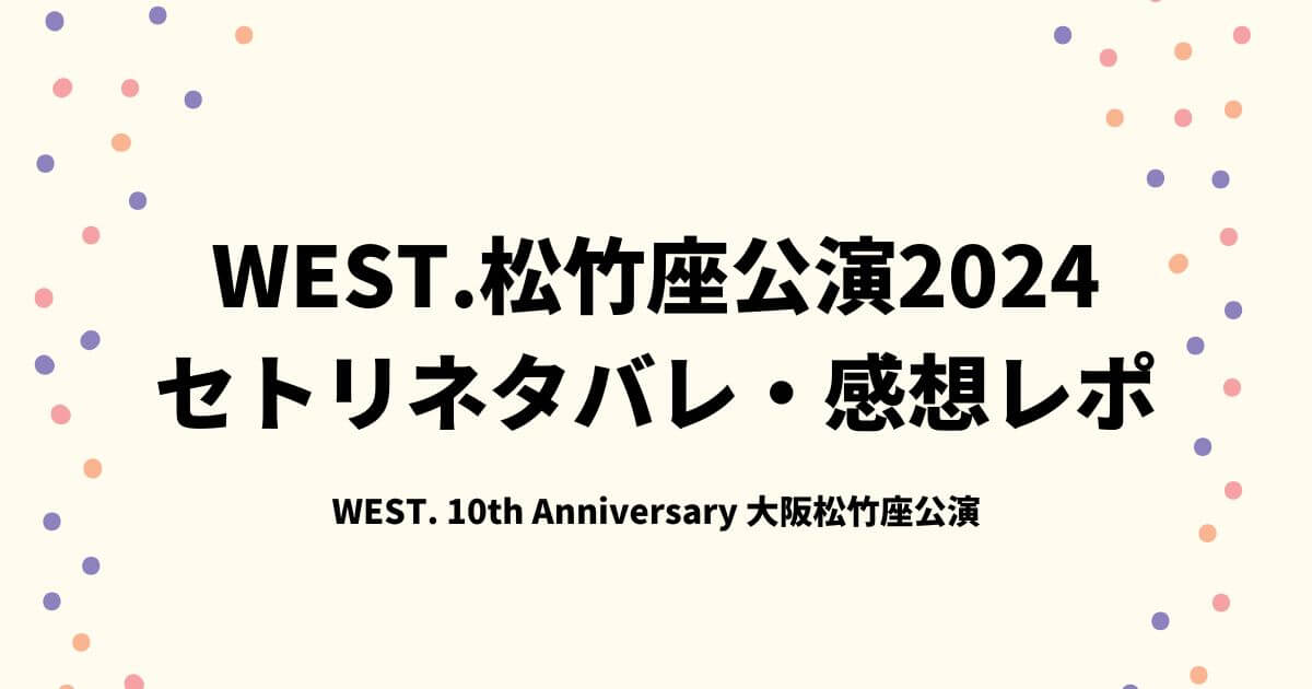 WEST.松竹座公演2024セトリネタバレ・感想レポ