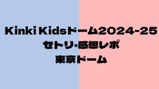 Kinki Kidsドームライブ2024セトリ・感想レポ東京ドーム