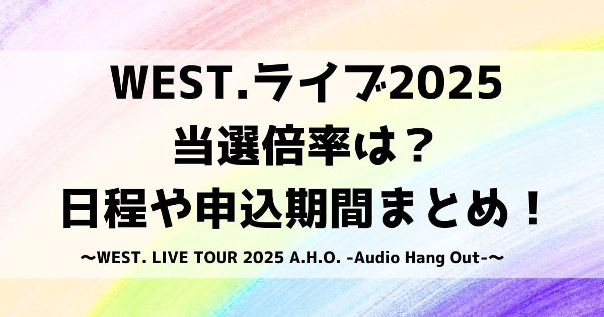 WEST.ライブ2025当選倍率は？日程・申し込み方法も！